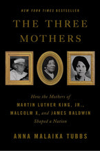 Load image into Gallery viewer, The Three Mothers: How the Mothers of Martin Luther King, Jr., Malcolm X, and James Baldwin Shaped a Nation /// Anna Malaika Tubbs
