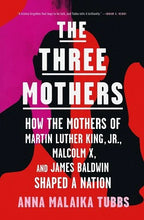 Load image into Gallery viewer, The Three Mothers: How the Mothers of Martin Luther King, Jr., Malcolm X, and James Baldwin Shaped a Nation /// Anna Malaika Tubbs