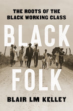 Load image into Gallery viewer, Black Folk: The Roots of the Black Working Class /// Blair LM Kelley