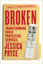 Load image into Gallery viewer, Broken: Transforming Child Protective Services -- Notes of a Former Caseworker /// Jessica Pryce /// new