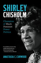Load image into Gallery viewer, Shirley Chisholm: Champion of Black Feminist Power Politics /// Anastasia C. Curwood