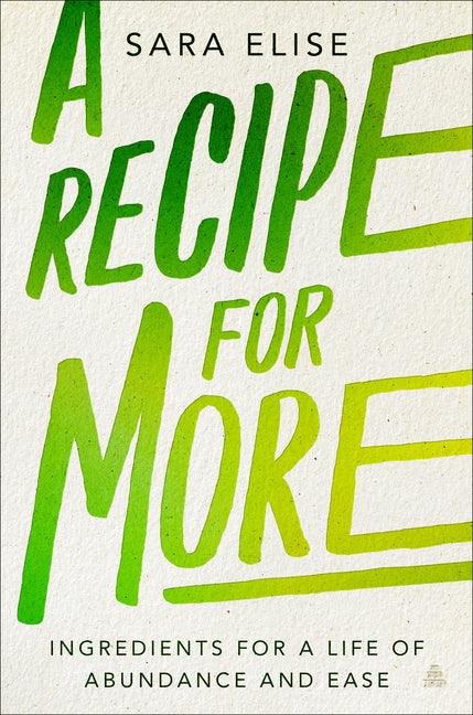 A Recipe for More: Ingredients for a Life of Abundance and Ease /// Sara Elise