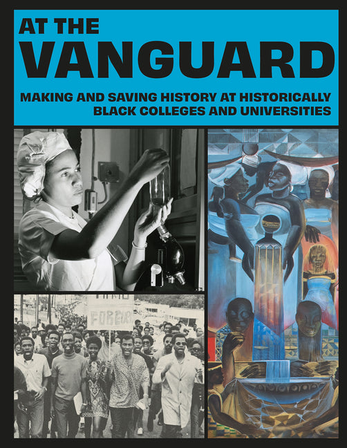 At the Vanguard: Making and Saving History at Historically Black Colleges and Universities /// edited by Deborah Tulani Salahu-Din, contributions by Dorothy Berry, Kinshasha Holman Conwill, Jelani M. Favors and Jeanelle K. Hope /// new