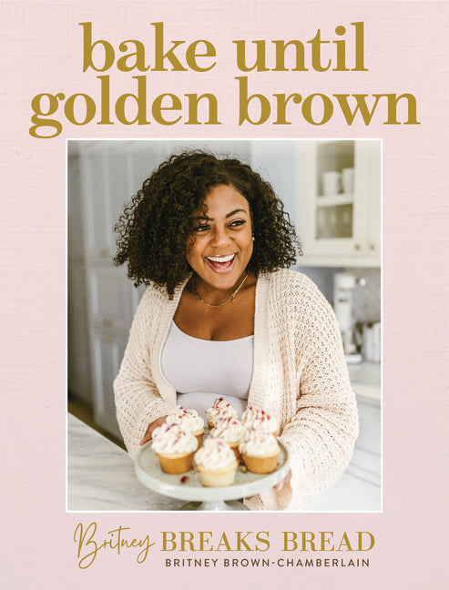 Bake Until Golden Brown: Sweet and Savory Recipes from My Kitchen to Yours /// Britney Brown-Chamberlain /// pre