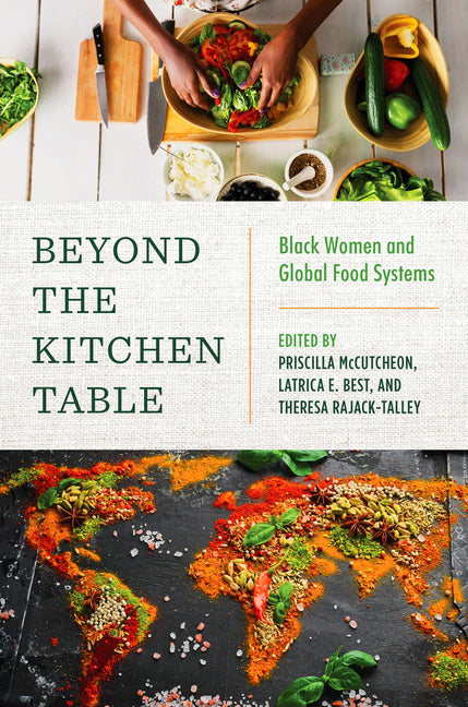 Beyond the Kitchen Table Black Women and Global Food Systems /// edited by Priscilla McCutcheon, Latrica E. Best and Theresa Ann Rajack-Talley