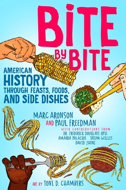 Bite by Bite: American History Through Feasts, Foods, and Side Dishes /// Marc Aronson, Paul Freedman, Frederick Douglass Opie, Amanda Palacios, Tatum Willis and David Zheng, illustrations by Toni D. Chambers