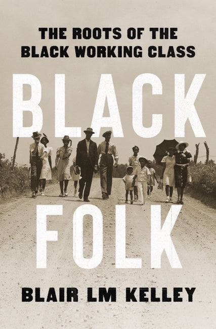 Black Folk: The Roots of the Black Working Class /// Blair LM Kelley