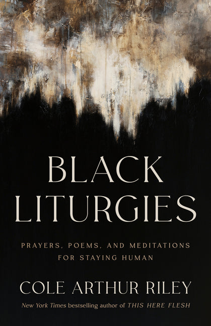 Black Liturgies: Prayers, Poems, and Meditations for Staying Human /// Cole Arthur Riley