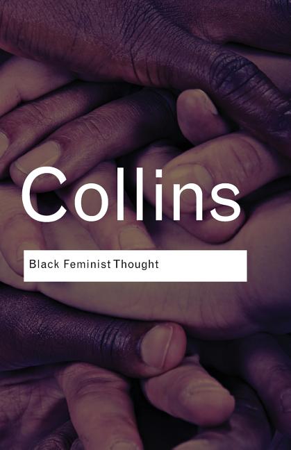 Black Feminist Thought: Knowledge, Consciousness, and the Politics of Empowerment /// Patricia Hill Collins