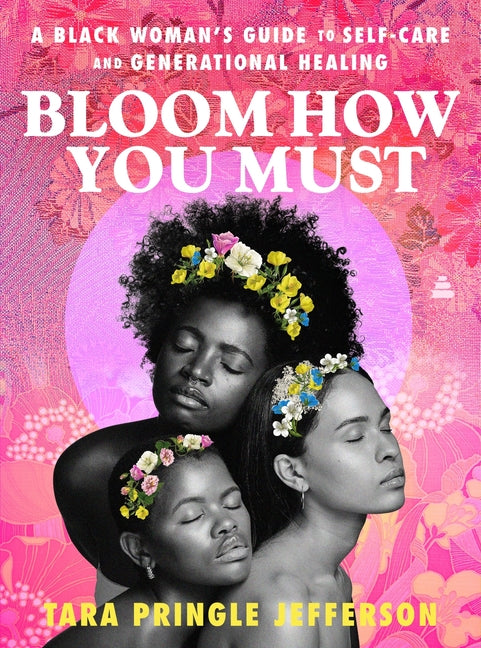 Bloom How You Must: A Black Woman’s Guide to Self-Care and Generational Healing /// Tara Pringle Jefferson /// new