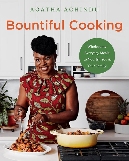 Bountiful Cooking: Wholesome Everyday Meals to Nourish You and Your Family /// Agatha Achindu