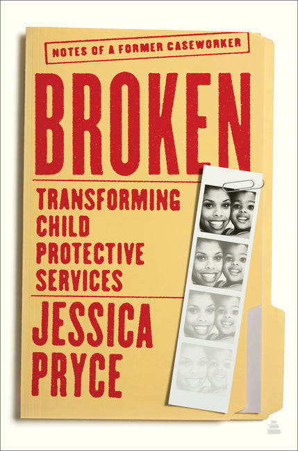 Broken: Transforming Child Protective Services -- Notes of a Former Caseworker /// Jessica Pryce /// new
