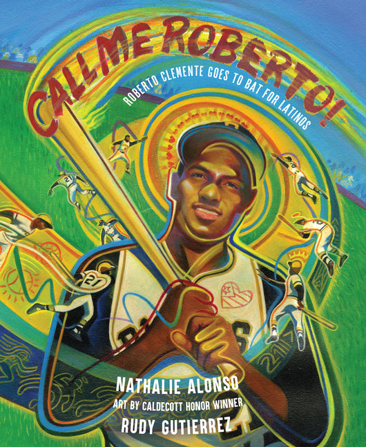 Call Me Roberto!: Roberto Clemente Goes to Bat for Latinos /// Nathalie Alonso, illustrations by Rudy Gutierrez