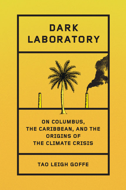 Dark Laboratory: On Columbus, the Caribbean, and the Origins of the Climate Crisis /// Tao Leigh Goffe /// pre