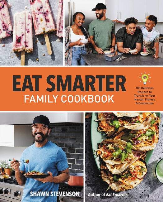 Eat Smarter Family Cookbook: 100 Delicious Recipes to Transform Your Health, Happiness, and Connection /// Shawn Stevenson