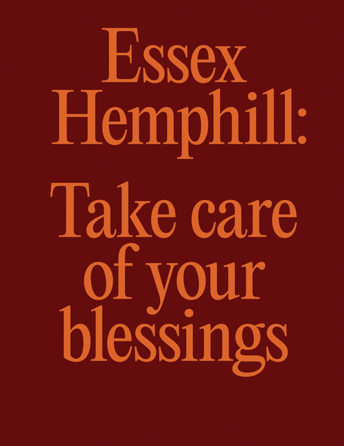Essex Hemphill: Take Care of Your Blessings /// Essex Hemphill, edited with text by Camille Brown, foreword by Jonathan P. Binstock, contributions by Kathy Anderson, Brian Freeman, Maleke Glee, Wayson Jones, E. Ethelbert Miller and more /// new