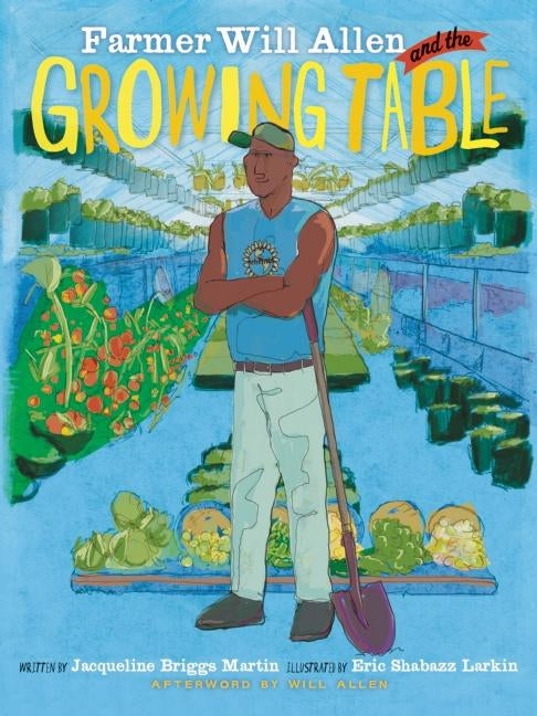 Farmer Will Allen and the Growing Table (Food Heroes #1) /// Jacqueline Briggs Martin, illustrations by Shabazz Larkin, afterword by Will Allen