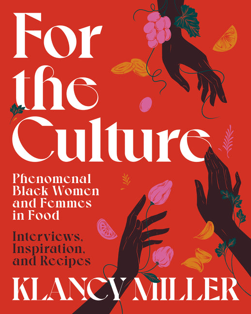 For the Culture: Phenomenal Black Women and Femmes in Food: Interviews, Inspiration and Recipes /// Klancy Miller