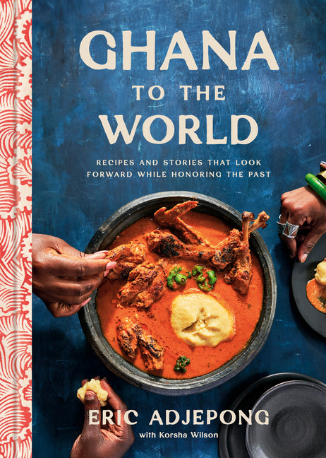 Ghana To The World: Recipes and Stories That Look Forward While Honoring the Past /// Eric Adjepong with Korsha Wilson /// new