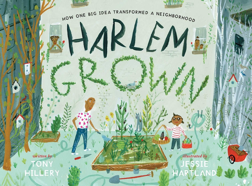 Harlem Grown: How One Big Idea Transformed a Neighborhood /// Tony Hillery, illustrations by Jessie Hartland