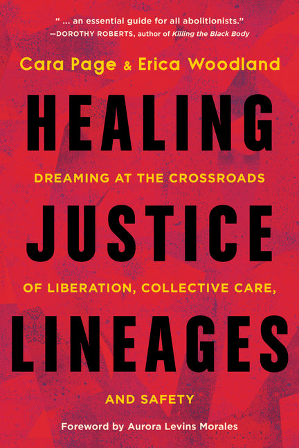 Healing Justice Lineages: Dreaming at the Crossroads of Liberation, Collective Care, and Safety /// Cara Page and Erica Woodland, foreword by Aurora Levins Morales