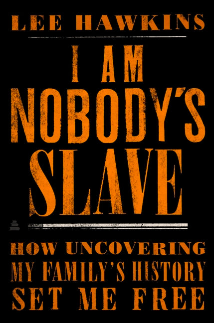 I Am Nobody's Slave: How Uncovering My Family's History Set Me Free /// Lee Hawkins /// new