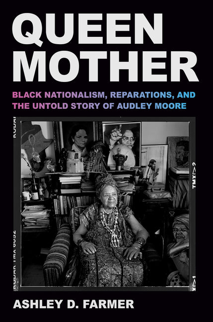 Queen Mother: Black Nationalism, Reparations, and the Untold Story of Audley Moore /// Ashley D. Farmer /// new