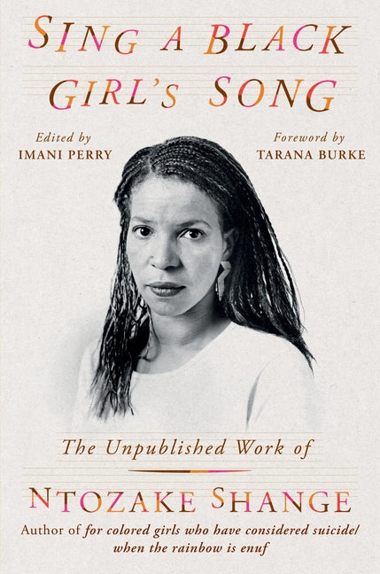 Sing A Black Girl’s Song: The Unpublished Work of Ntozake Shange /// Ntozake Shange, edited by Imani Perry, foreword by Tarana Burke