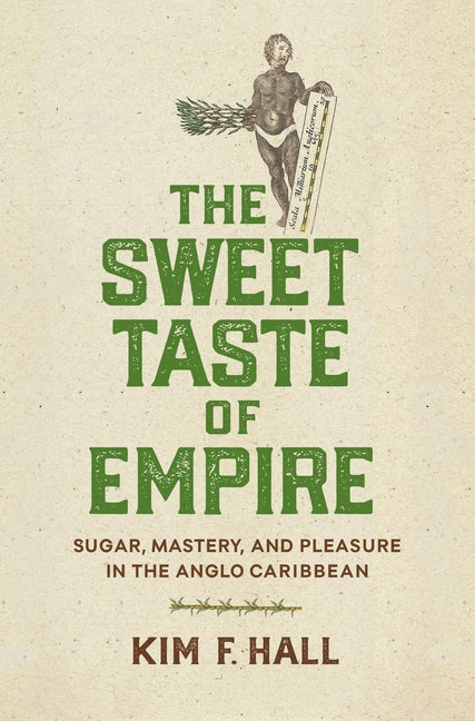The Sweet Taste of Empire: Sugar, Mastery, and Pleasure in the Anglo Caribbean /// Kim Hall /// pre