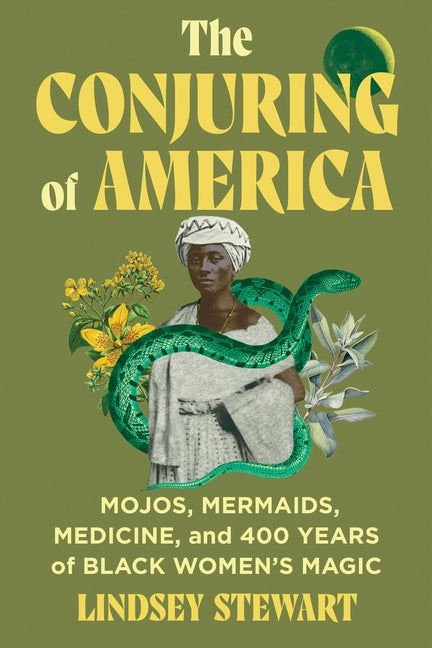 The Conjuring of America: Mojos, Mermaids, Medicine, and 400 Years of Black Women's Magic /// Lindsey Stewart /// new