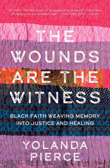 The Wounds Are the Witness: Black Faith Weaving Memory into Justice and Healing /// Yolanda Pierce /// new