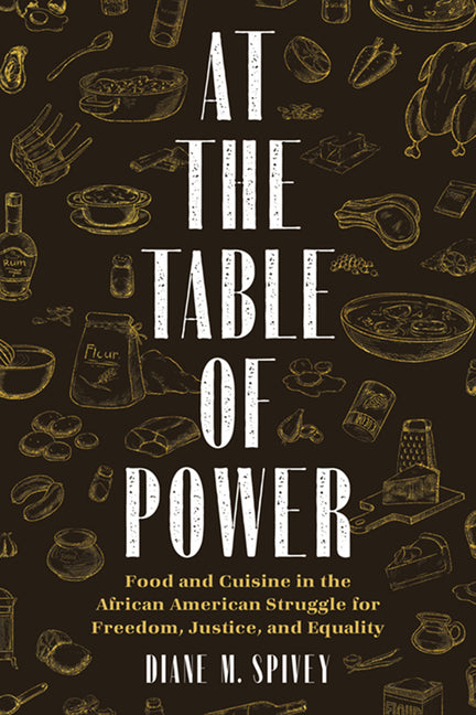 At the Table of Power: Food and Cuisine in the African American Struggle for Freedom, Justice, and Equality /// Diane Spivey