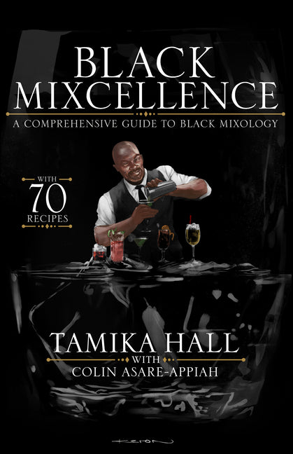 Black Mixcellence: A Comprehensive Guide to Black Mixology (a Cocktail Recipe Book, Classic Cocktails, and Mixed Drinks) /// Tamika Hall with Colin Asare-Appiah