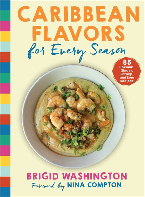 Caribbean Flavors for Every Season: 85 Coconut, Ginger, Shrimp, and Rum Recipes /// Brigid Washington, foreword by Nina Compton