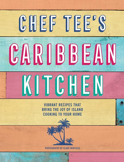 Chef Tee's Caribbean Kitchen: Vibrant Recipes That Bring the Joy of Island Cooking to Your Home /// Chef Tee