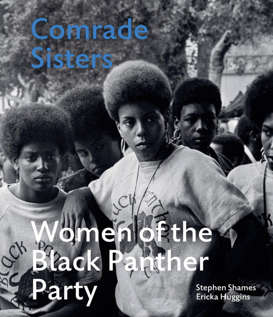 Comrade Sisters: Women of the Black Panther Party /// Stephen Shames, text by Ericka Huggins