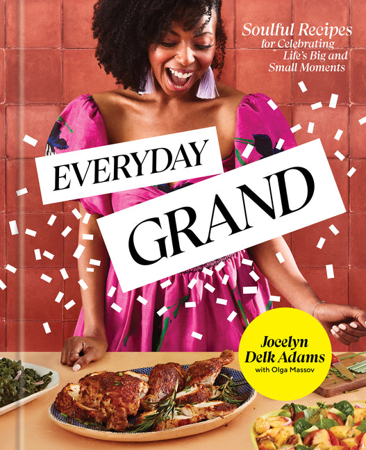 Everyday Grand: Soulful Recipes for Celebrating Life's Big and Small Moments: A Cookbook /// Jocelyn Delk Adams with Olga Massov