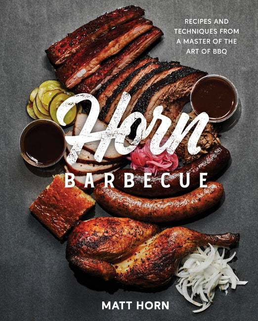 Horn Barbeque: Recipes and Techniques from a Master of the Art of BBQ /// Matt Horn, foreword by Adrian Miller