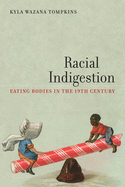 Racial Indigestion: Eating Bodies in the 19th Century /// Kyla Wazana Tompkins