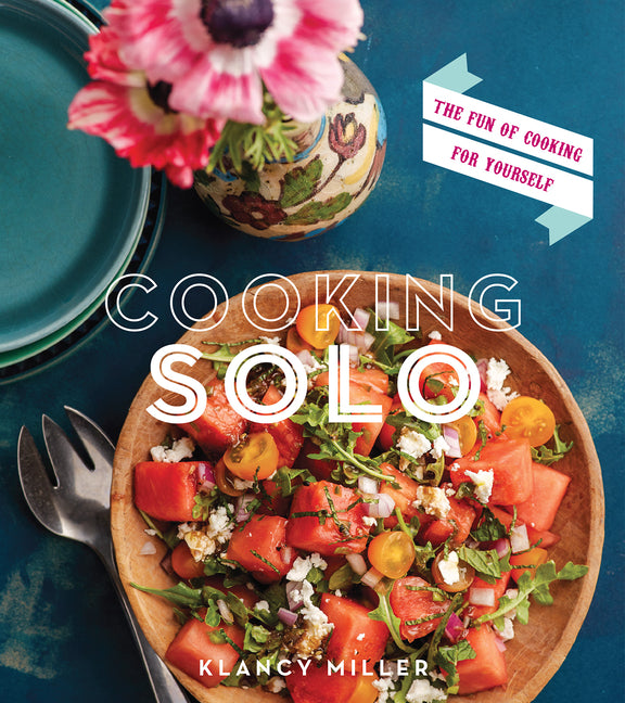 Cooking Solo: The Fun of Cooking for Yourself /// Klancy Miller