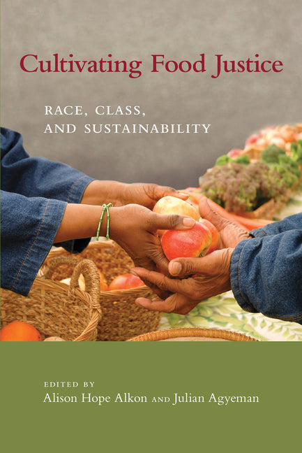 Cultivating Food Justice: Race, Class, and Sustainability /// edited by Alison Hope Alkon and Julian Agyeman