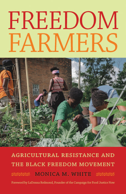 Freedom Farmers: Agricultural Resistance and the Black Freedom Movement /// Monica M. White with foreword by Ladonna Redmond