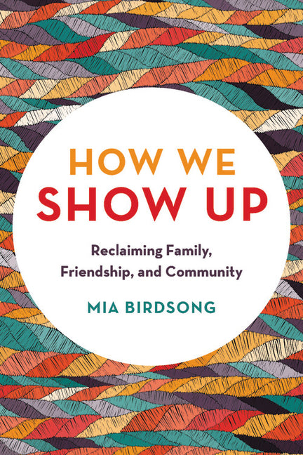 How We Show Up: Reclaiming Family, Friendship, and Community /// Mia Birdsong