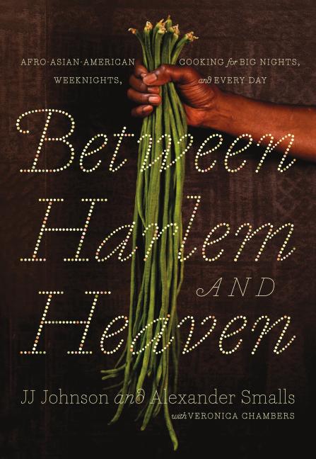 Between Harlem and Heaven: Afro-Asian-American Cooking for Big Nights, Weeknights, and Every Day /// JJ Johnson, Alexander Smalls and Veronica Chambers