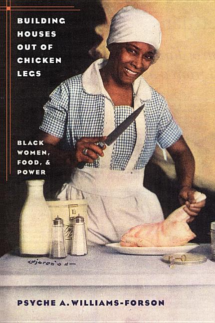 Building Houses Out of Chicken Legs: Black Women, Food, and Power /// Psyche A. Williams-Forson