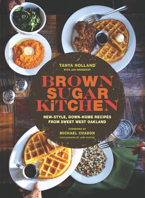 Brown Sugar Kitchen: New-Style, Down-Home Recipes from Sweet West Oakland /// Tanya Holland with Jan Newberry, photographed by Jody Horton with foreword by Michael Chabon